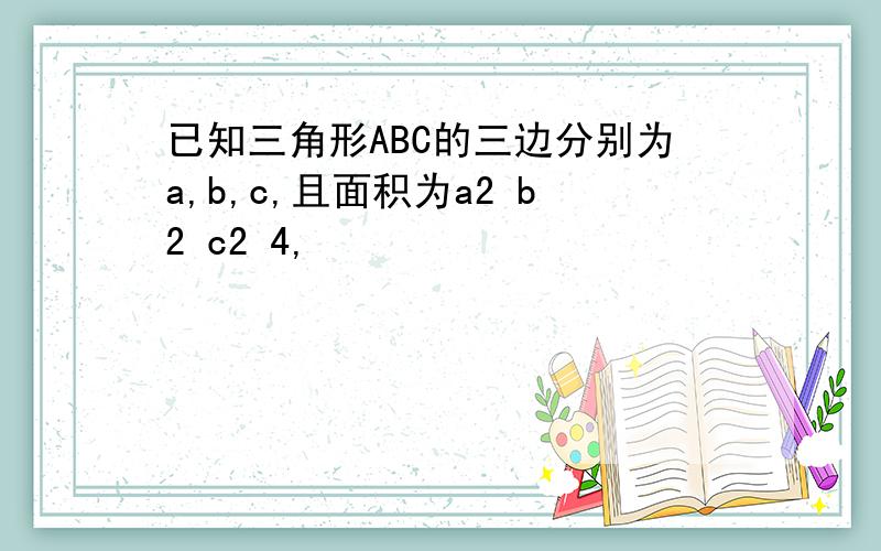 已知三角形ABC的三边分别为a,b,c,且面积为a2 b2 c2 4,