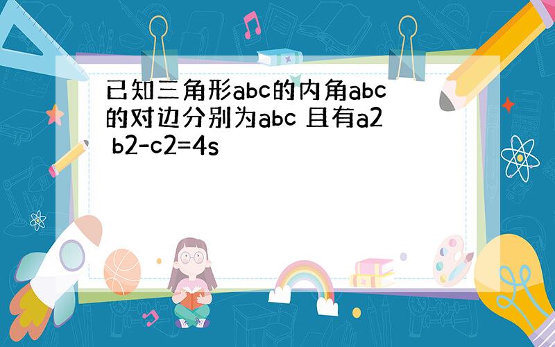 已知三角形abc的内角abc的对边分别为abc 且有a2 b2-c2=4s