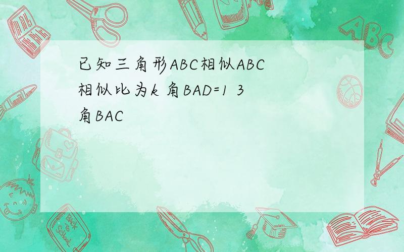 已知三角形ABC相似ABC 相似比为k 角BAD=1 3角BAC