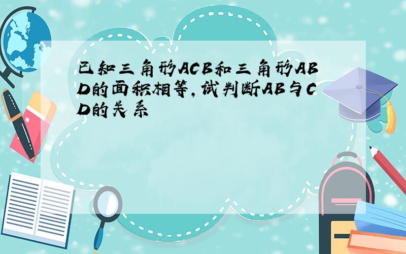 已知三角形ACB和三角形ABD的面积相等,试判断AB与CD的关系