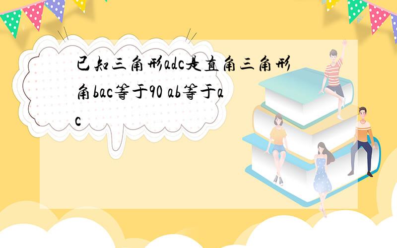 已知三角形adc是直角三角形角bac等于90 ab等于ac