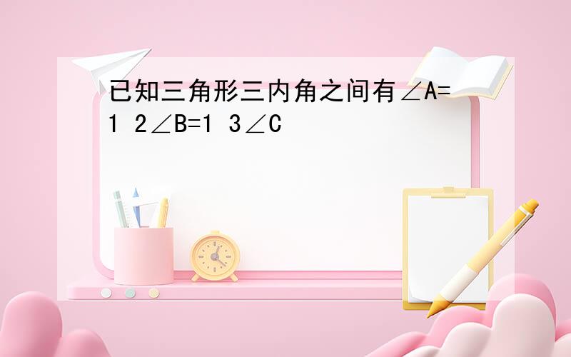 已知三角形三内角之间有∠A=1 2∠B=1 3∠C