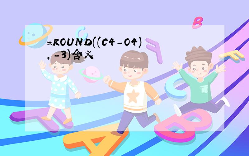 =ROUND((C4-O4),-3)含义