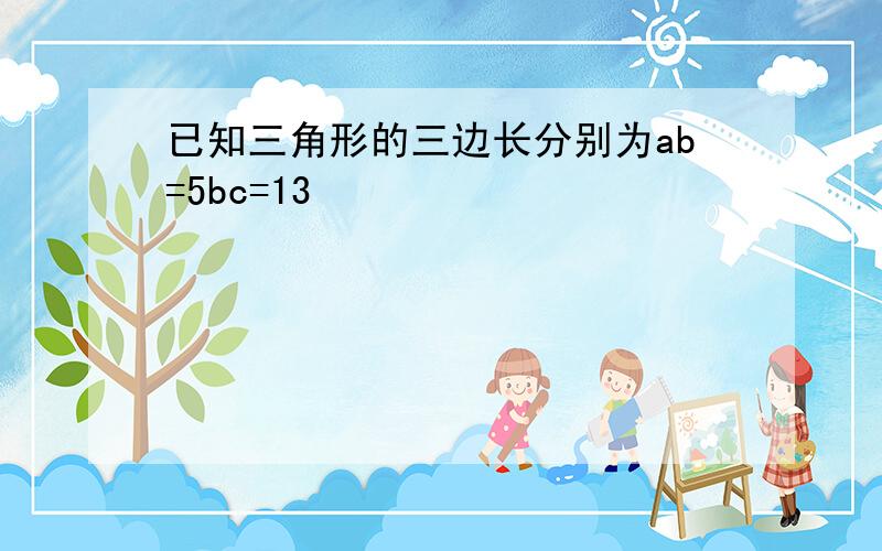 已知三角形的三边长分别为ab=5bc=13