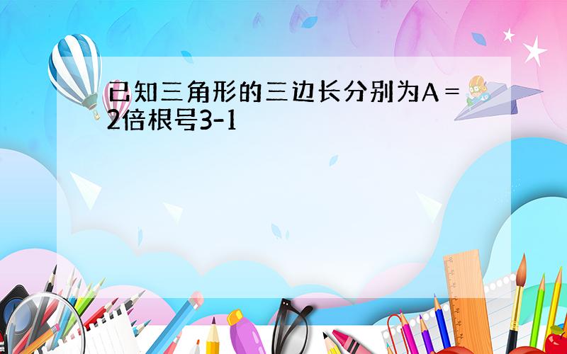 已知三角形的三边长分别为A＝2倍根号3-1