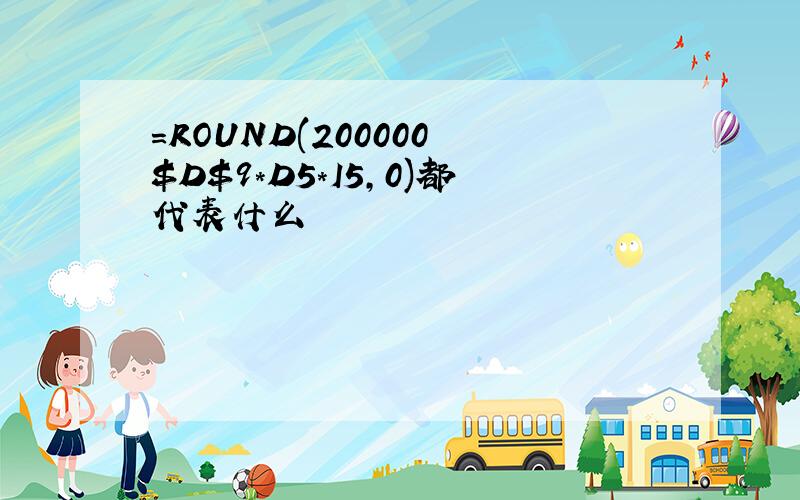 =ROUND(200000 $D$9*D5*I5,0)都代表什么