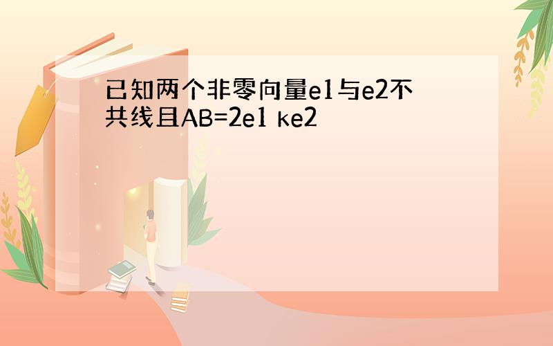 已知两个非零向量e1与e2不共线且AB=2e1 ke2