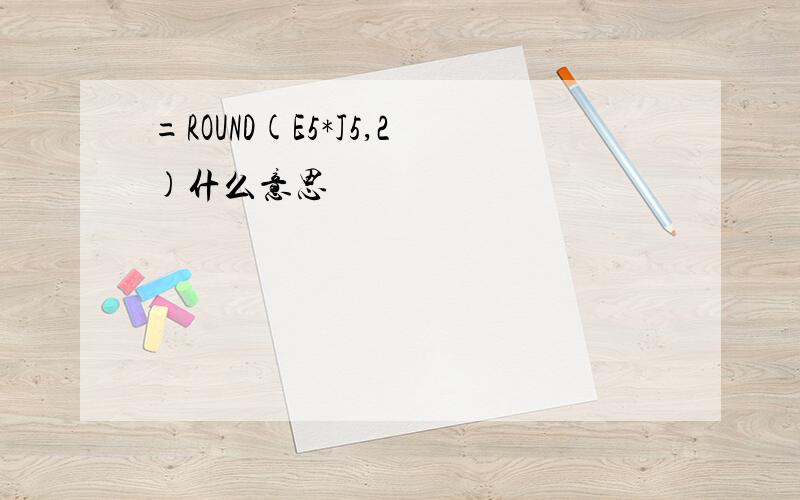 =ROUND(E5*J5,2)什么意思