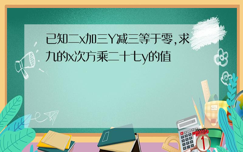 已知二x加三Y减三等于零,求九的x次方乘二十七y的值