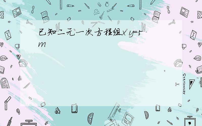 已知二元一次方程组x y=5m