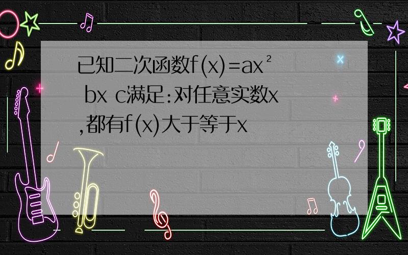 已知二次函数f(x)=ax² bx c满足:对任意实数x,都有f(x)大于等于x