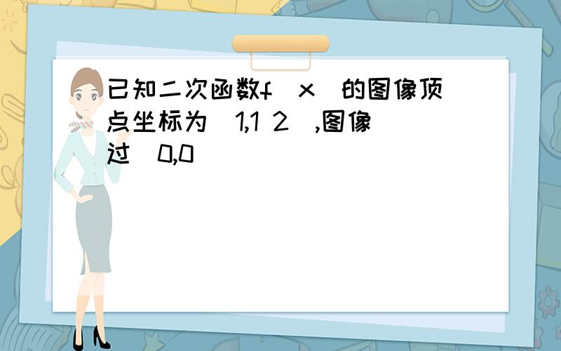 已知二次函数f(x)的图像顶点坐标为(1,1 2),图像过(0,0)