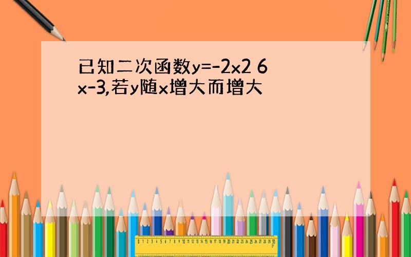 已知二次函数y=-2x2 6x-3,若y随x增大而增大