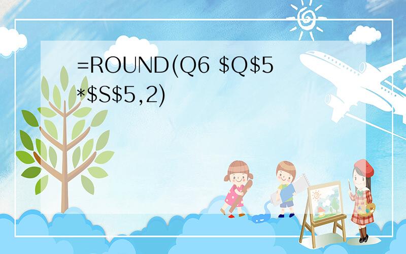 =ROUND(Q6 $Q$5*$S$5,2)