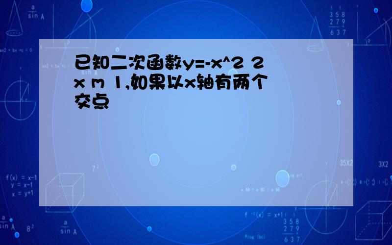 已知二次函数y=-x^2 2x m 1,如果以x轴有两个交点