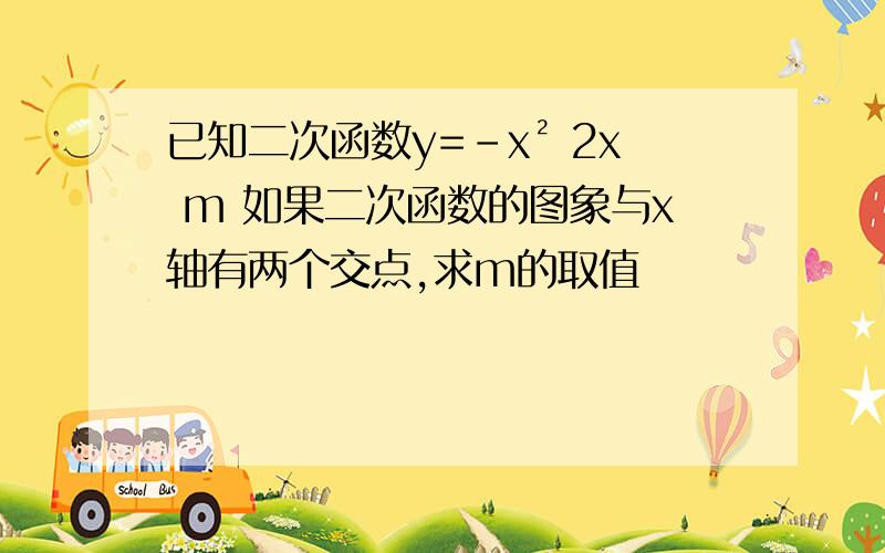 已知二次函数y=-x² 2x m 如果二次函数的图象与x轴有两个交点,求m的取值