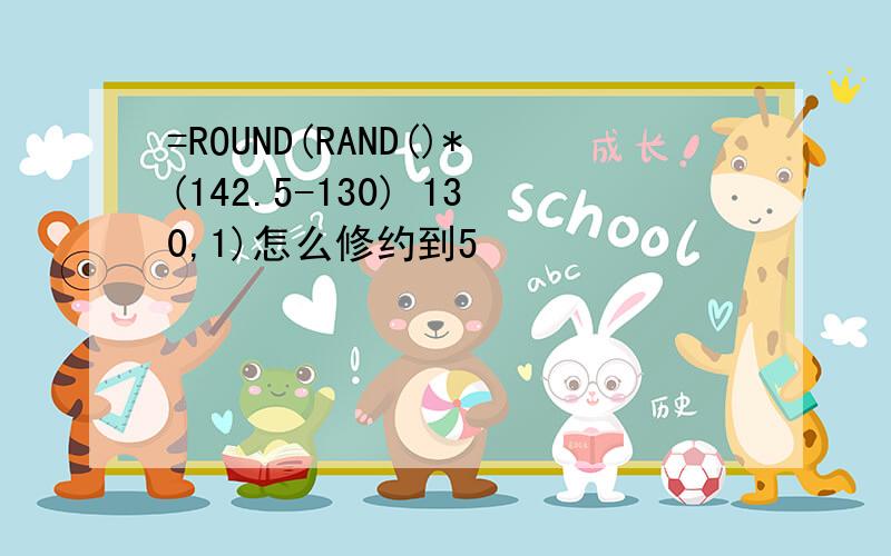 =ROUND(RAND()*(142.5-130) 130,1)怎么修约到5