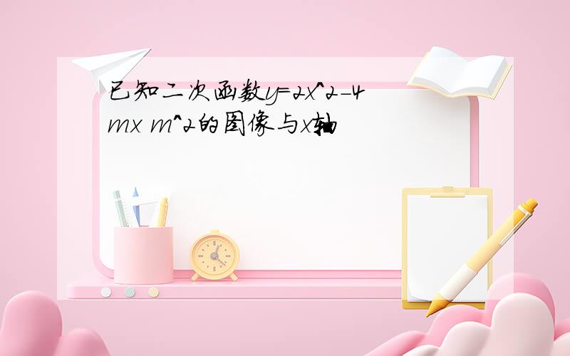 已知二次函数y=2x^2-4mx m^2的图像与x轴