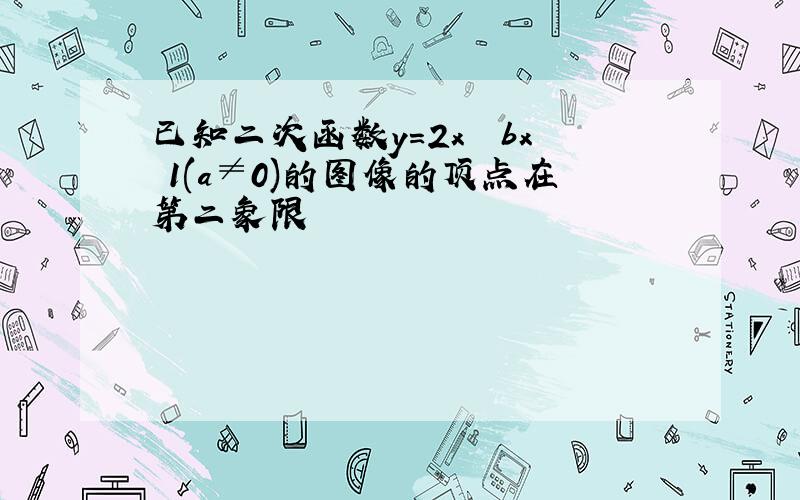 已知二次函数y=2x² bx 1(a≠0)的图像的顶点在第二象限