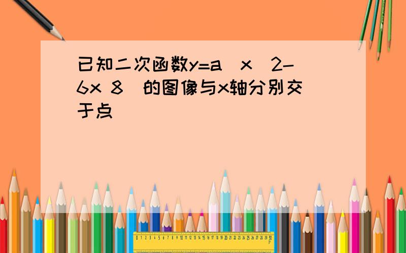 已知二次函数y=a(x^2-6x 8)的图像与x轴分别交于点