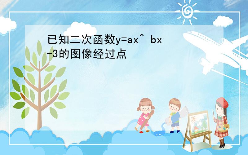 已知二次函数y=ax^ bx-3的图像经过点