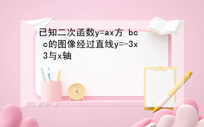 已知二次函数y=ax方 bc c的图像经过直线y=-3x 3与x轴