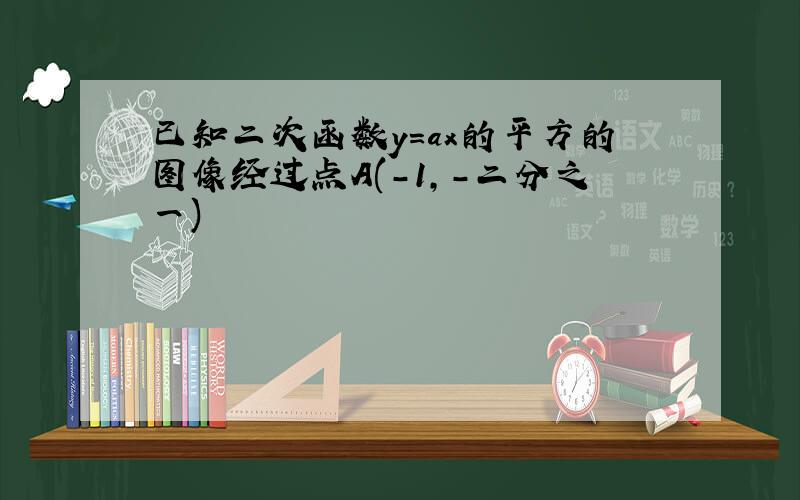 已知二次函数y=ax的平方的图像经过点A(-1,-二分之一)