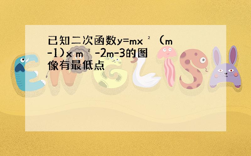 已知二次函数y=mx² (m-1)x m²-2m-3的图像有最低点