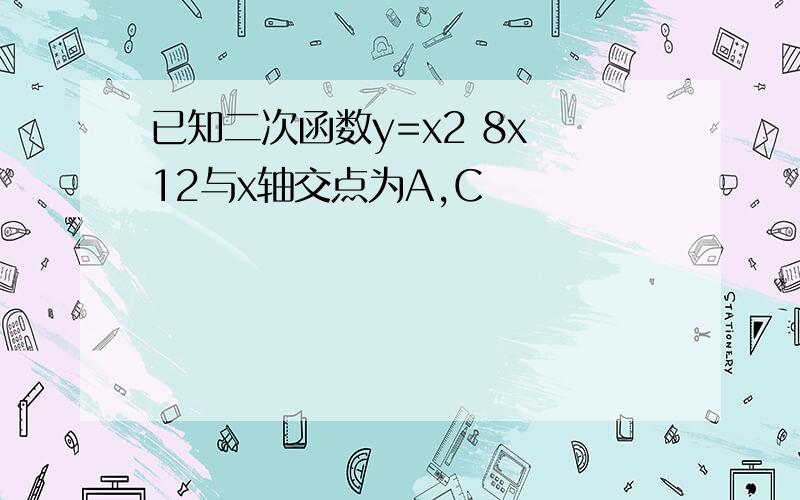 已知二次函数y=x2 8x 12与x轴交点为A,C