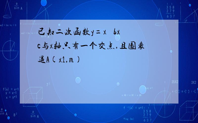 已知二次函数y=x² bx c与x轴只有一个交点,且图象过A(x1,m)