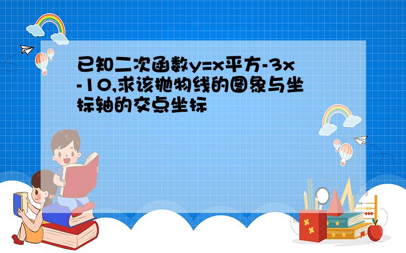 已知二次函数y=x平方-3x-10,求该抛物线的图象与坐标轴的交点坐标