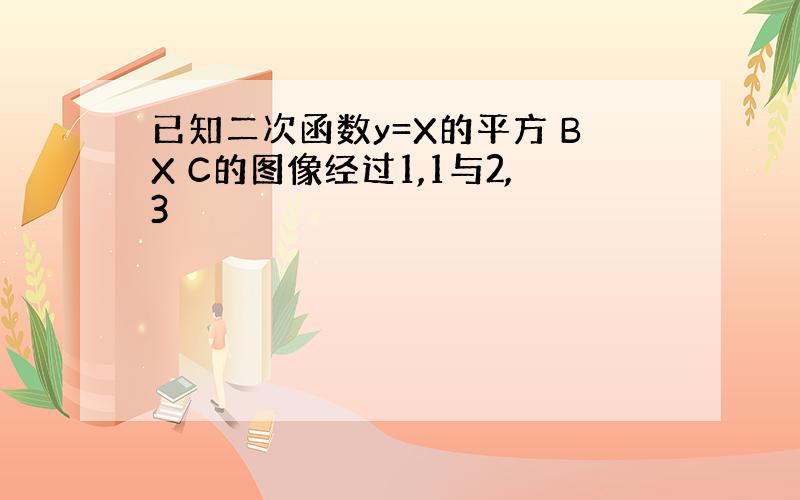 已知二次函数y=X的平方 BX C的图像经过1,1与2,3