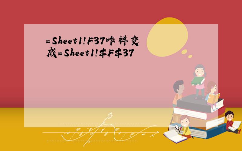 =Sheet1!F37咋样变成=Sheet1!$F$37