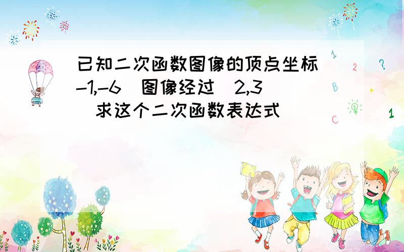 已知二次函数图像的顶点坐标(-1,-6)图像经过(2,3)求这个二次函数表达式