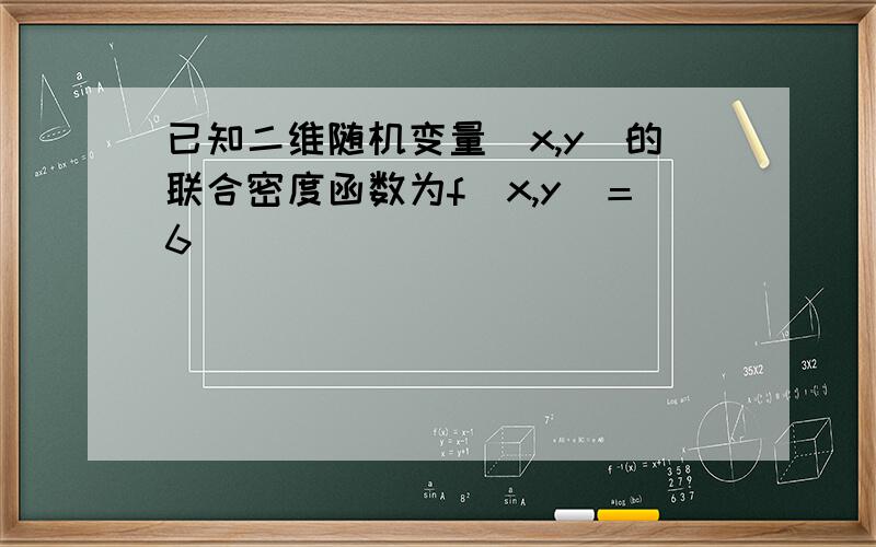 已知二维随机变量(x,y)的联合密度函数为f(x,y)＝6