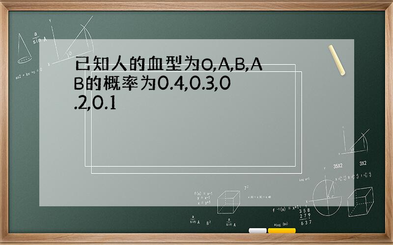 已知人的血型为O,A,B,AB的概率为0.4,0.3,0.2,0.1