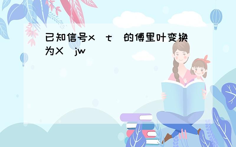 已知信号x(t)的傅里叶变换为X(jw)