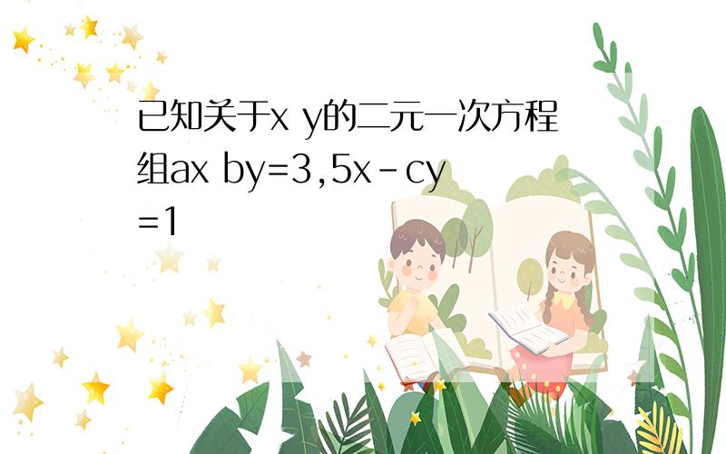 已知关于x y的二元一次方程组ax by=3,5x-cy=1