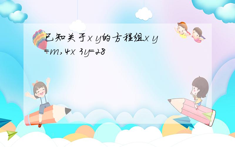 已知关于x y的方程组x y=m,4x 3y=28