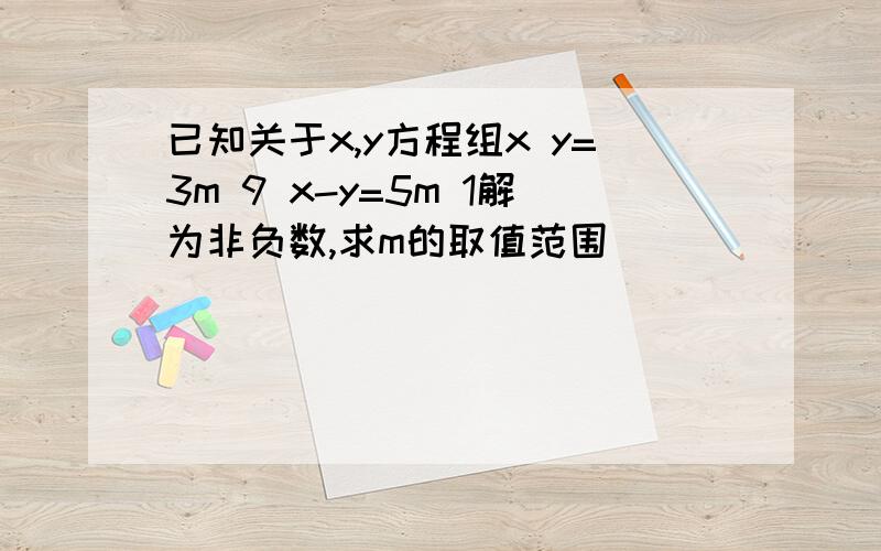 已知关于x,y方程组x y=3m 9 x-y=5m 1解为非负数,求m的取值范围