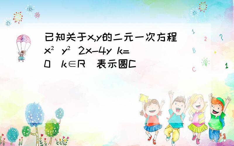 已知关于x,y的二元一次方程x² y² 2x-4y k=0(k∈R)表示圆C