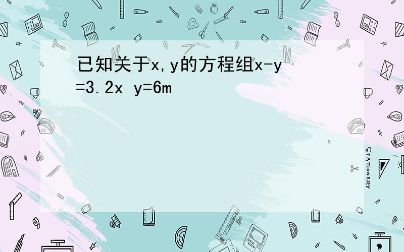 已知关于x,y的方程组x-y=3.2x y=6m