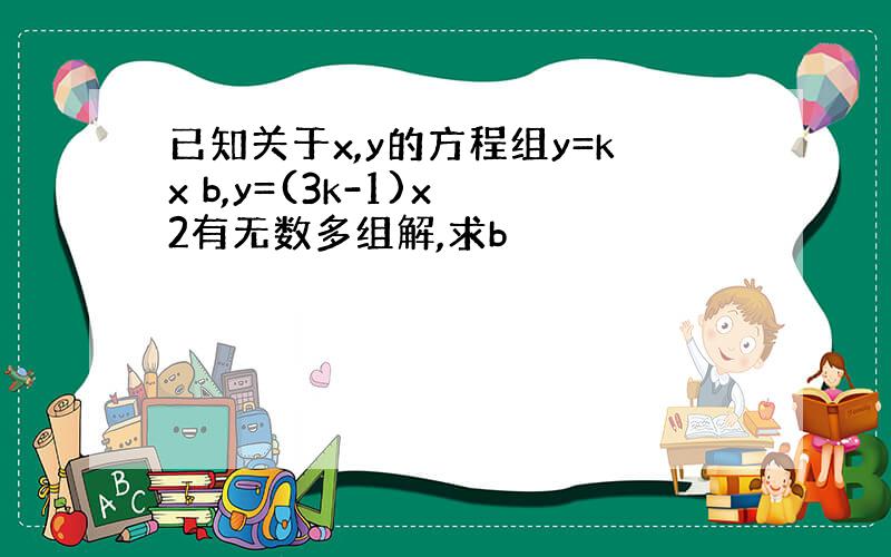 已知关于x,y的方程组y=kx b,y=(3k-1)x 2有无数多组解,求b