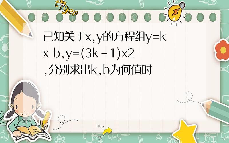 已知关于x,y的方程组y=kx b,y=(3k-1)x2,分别求出k,b为何值时