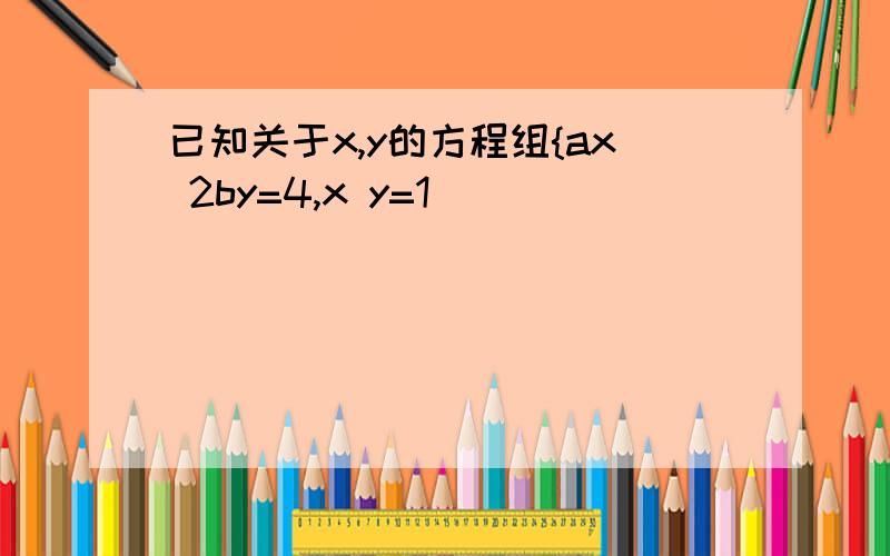 已知关于x,y的方程组{ax 2by=4,x y=1