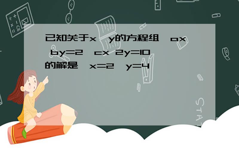 已知关于x,y的方程组{ax by=2,cx 2y=10的解是{x=2,y=4}