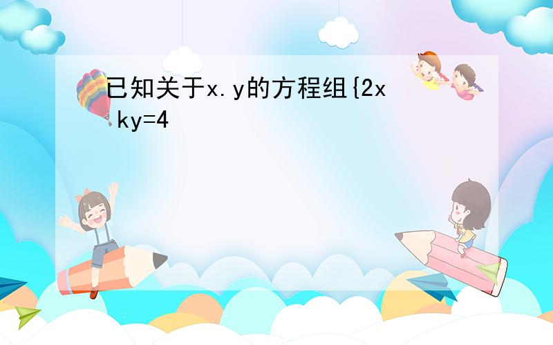 已知关于x.y的方程组{2x ky=4