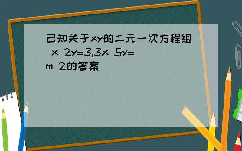 已知关于xy的二元一次方程组 x 2y=3,3x 5y=m 2的答案