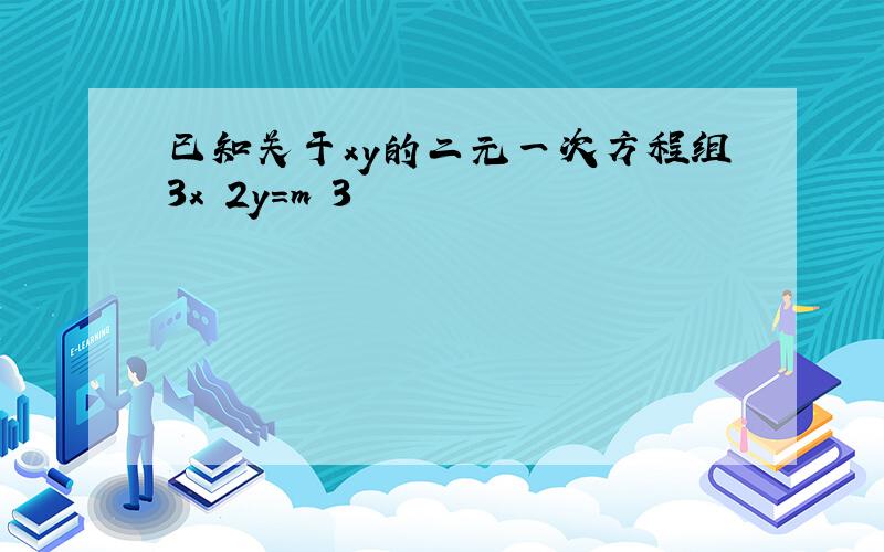 已知关于xy的二元一次方程组3x 2y=m 3