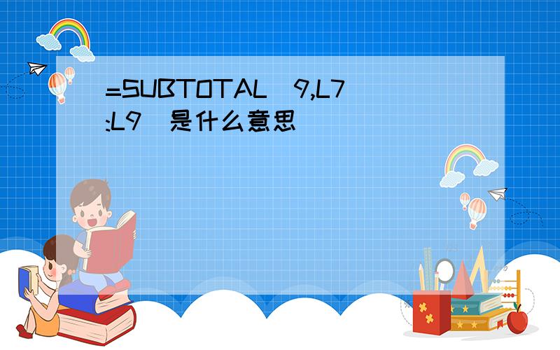 =SUBTOTAL(9,L7:L9)是什么意思